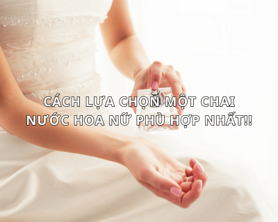 Cách Lựa Chọn Một Chai Nước Hoa Nữ Phù Hợp Nhất!!
